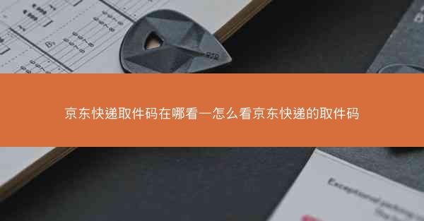 京东快递取件码在哪看—怎么看京东快递的取件码 京东快递取件码在哪看—怎么看京东快递的取件码