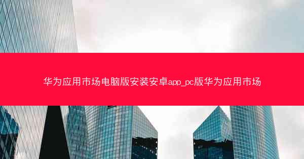 华为应用市场电脑版安装安卓app_pc版华为应用市场