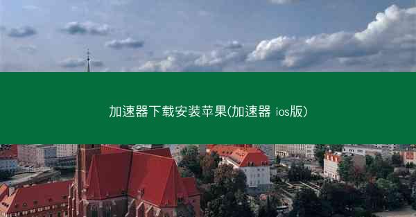 加速器下载安装苹果(加速器 ios版)