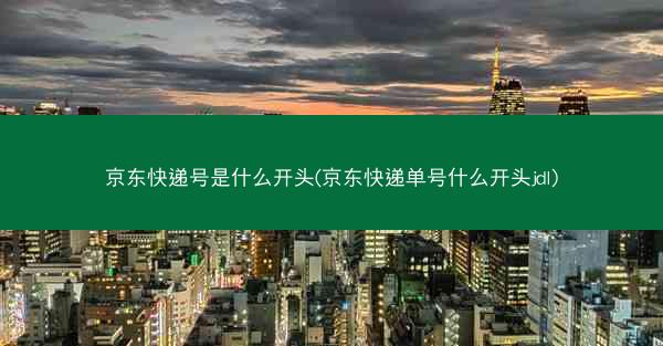 京东快递号是什么开头(京东快递单号什么开头jdl) 京东快递号是什么开头(京东快递单号什么开头jdl)