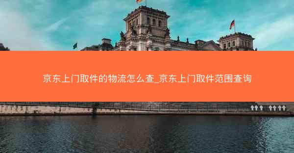 京东上门取件的物流怎么查_京东上门取件范围查询