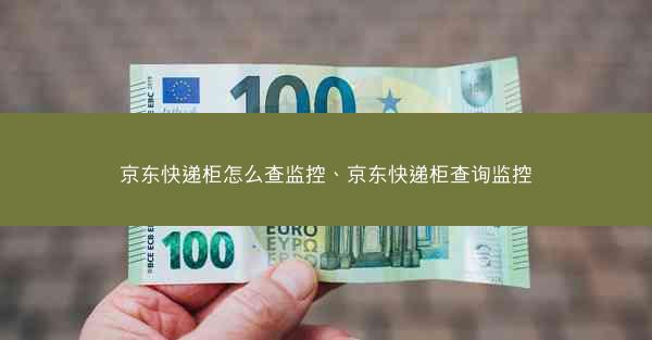 京东快递柜怎么查监控、京东快递柜查询监控