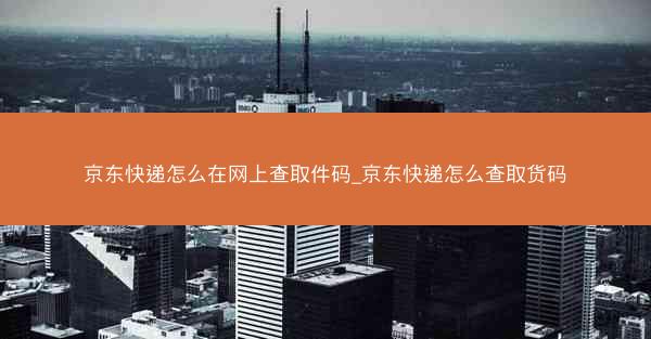 京东快递怎么在网上查取件码_京东快递怎么查取货码