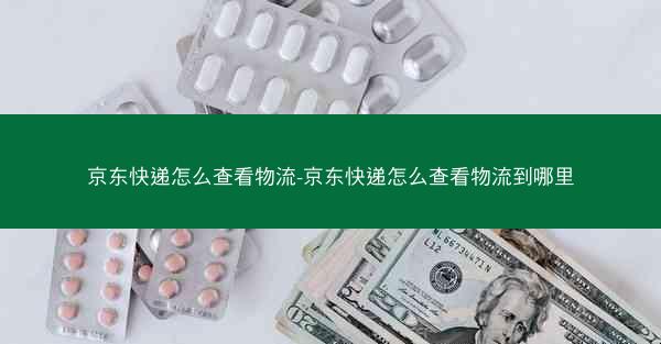 京东快递怎么查看物流-京东快递怎么查看物流到哪里