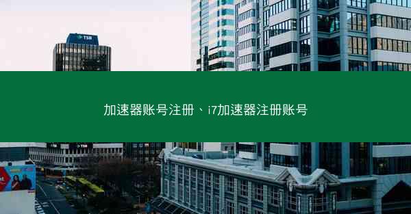 加速器账号注册、i7加速器注册账号