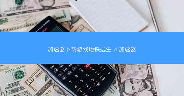 加速器下载游戏地铁逃生_di加速器