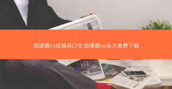 加速器5.5兑换码口令,加速器vip永久免费下载