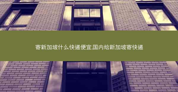 寄新加坡什么快递便宜,国内给新加坡寄快递