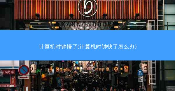 计算机时钟慢了(计算机时钟快了怎么办)