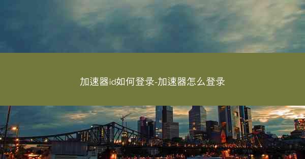 加速器id如何登录-加速器怎么登录