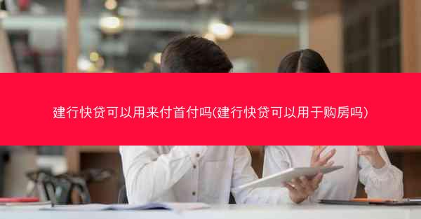 建行快贷可以用来付首付吗(建行快贷可以用于购房吗)