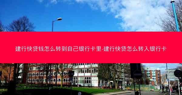 建行快贷钱怎么转到自己银行卡里-建行快贷怎么转入银行卡