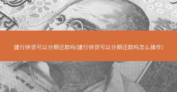 建行快贷可以分期还款吗(建行快贷可以分期还款吗怎么操作)