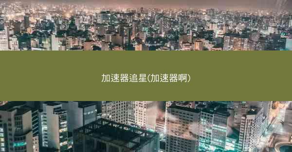 加速器追星(加速器啊)