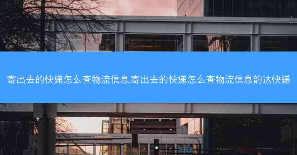 寄出去的快递怎么查物流信息,寄出去的快递怎么查物流信息韵达快递