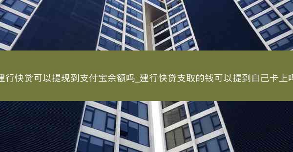 建行快贷可以提现到支付宝余额吗_建行快贷支取的钱可以提到自己卡上吗