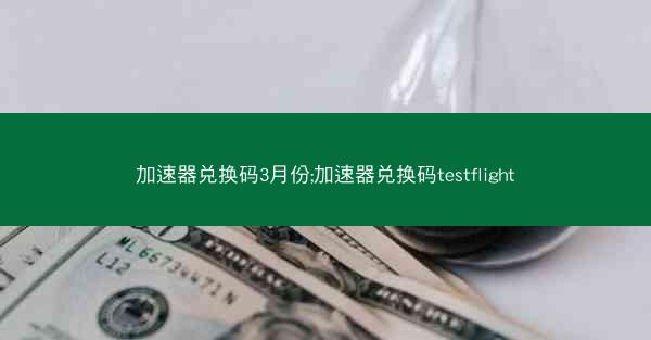 加速器兑换码3月份;加速器兑换码testflight