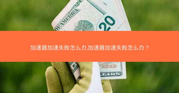 加速器加速失败怎么办,加速器加速失败怎么办？