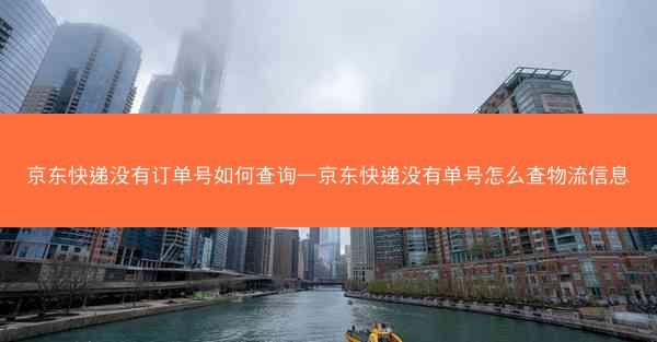 京东快递没有订单号如何查询—京东快递没有单号怎么查物流信息
