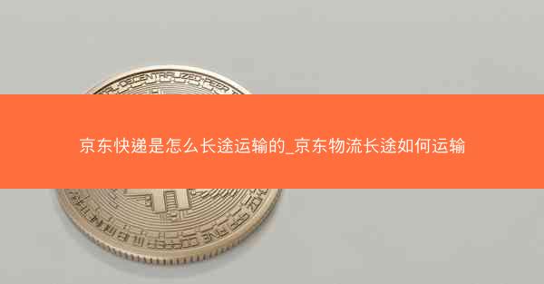 京东快递是怎么长途运输的_京东物流长途如何运输 京东快递是怎么长途运输的_京东物流长途如何运输