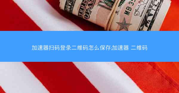 加速器扫码登录二维码怎么保存;加速器 二维码