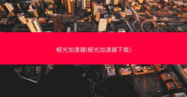 极光加速器(极光加速器下载)