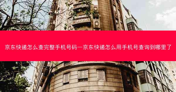 京东快递怎么查完整手机号码—京东快递怎么用手机号查询到哪里了