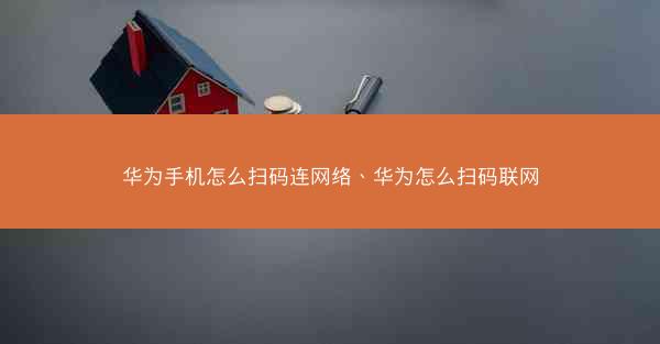 华为手机怎么扫码连网络、华为怎么扫码联网 华为手机怎么扫码连网络、华为怎么扫码联网