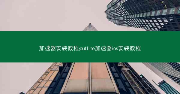 加速器安装教程;outline加速器ios安装教程