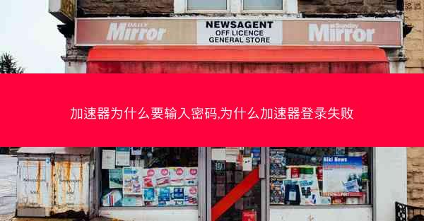 加速器为什么要输入密码,为什么加速器登录失败