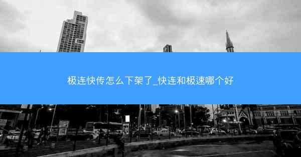 极连快传怎么下架了_快连和极速哪个好