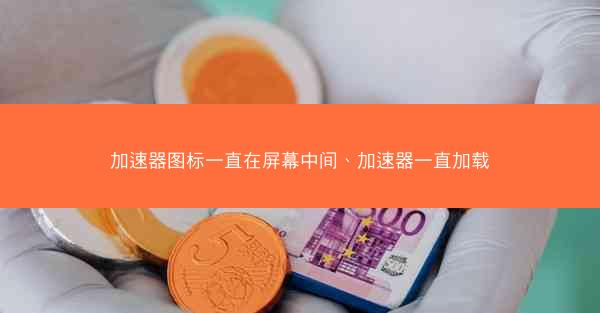 加速器图标一直在屏幕中间、加速器一直加载