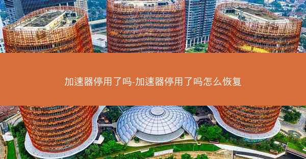 加速器停用了吗-加速器停用了吗怎么恢复
