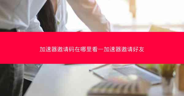 加速器邀请码在哪里看—加速器邀请好友