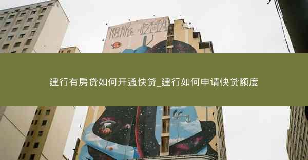 建行有房贷如何开通快贷_建行如何申请快贷额度