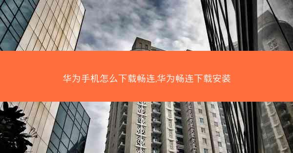 华为手机怎么下载畅连,华为畅连下载安装