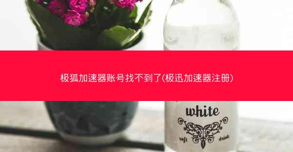 极狐加速器账号找不到了(极迅加速器注册)