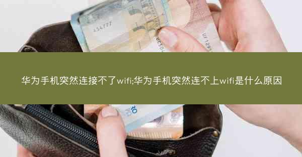 华为手机突然连接不了wifi;华为手机突然连不上wifi是什么原因