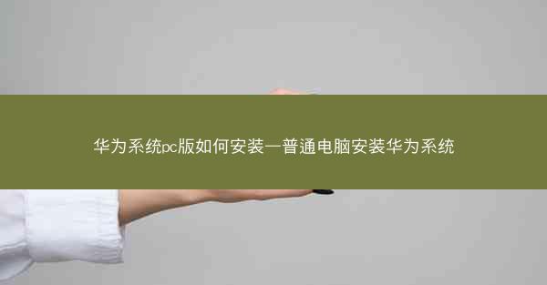 华为系统pc版如何安装—普通电脑安装华为系统