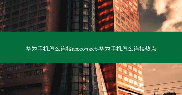 华为手机怎么连接appconnect-华为手机怎么连接热点
