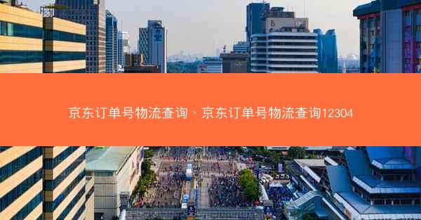京东订单号物流查询、京东订单号物流查询12304 京东订单号物流查询、京东订单号物流查询12304
