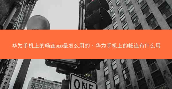 华为手机上的畅连app是怎么用的、华为手机上的畅连有什么用