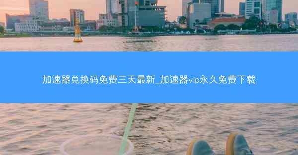 加速器兑换码免费三天最新_加速器vip永久免费下载