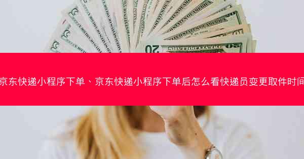京东快递小程序下单、京东快递小程序下单后怎么看快递员变更取件时间