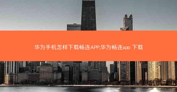华为手机怎样下载畅连APP,华为畅连app 下载