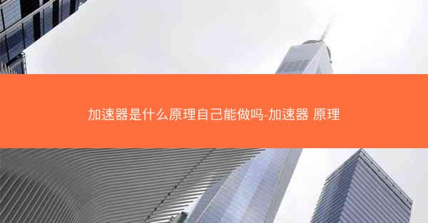 加速器是什么原理自己能做吗-加速器 原理