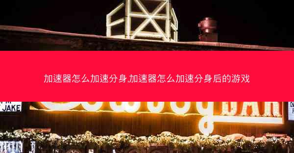 加速器怎么加速分身,加速器怎么加速分身后的游戏
