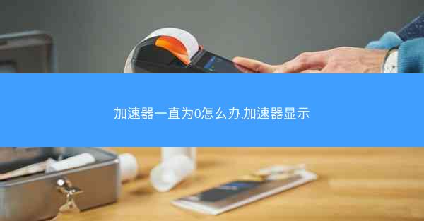 加速器一直为0怎么办,加速器显示
