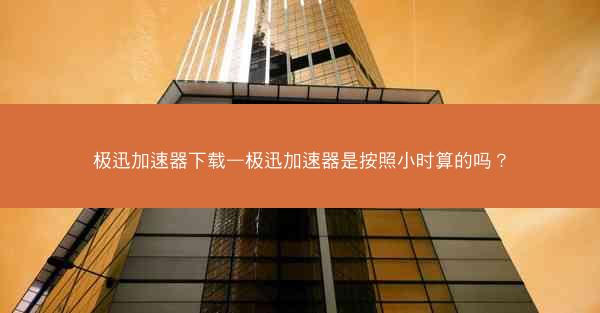 极迅加速器下载—极迅加速器是按照小时算的吗？