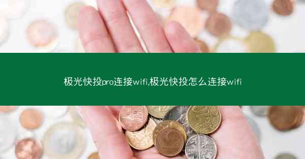 极光快投pro连接wifi,极光快投怎么连接wifi